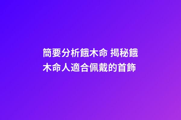 簡要分析餓木命 揭秘餓木命人適合佩戴的首飾